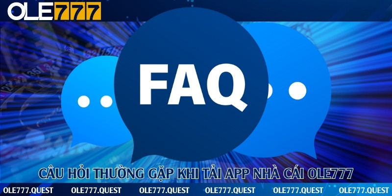 Tổng hợp những câu hỏi thường gặp trong quá trình tải app Ole777