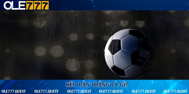 Định nghĩa kèo bàn thắng và thời gian tính kèo bàn thắng